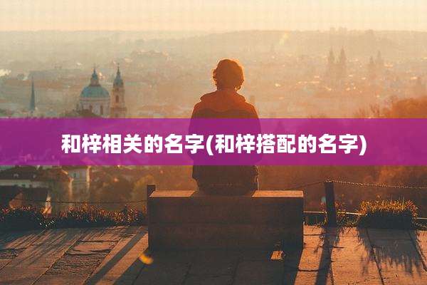 和梓相关的名字(和梓搭配的名字)
