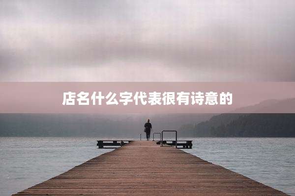 店名什么字代表很有诗意的