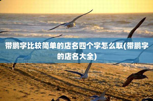 带鹏字比较简单的店名四个字怎么取(带鹏字的店名大全)