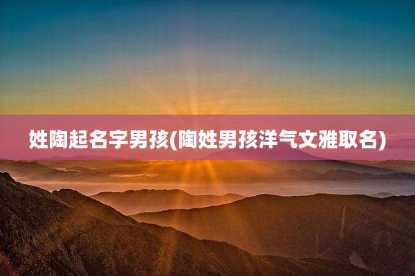 姓陶起名字男孩(陶姓男孩洋气文雅取名)