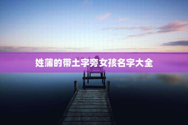姓蒲的带土字旁女孩名字大全