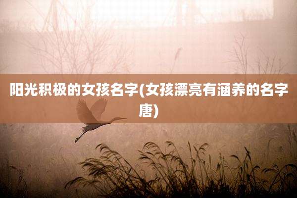 阳光积极的女孩名字(女孩漂亮有涵养的名字唐)