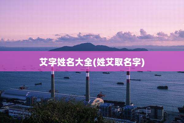 艾字姓名大全(姓艾取名字)