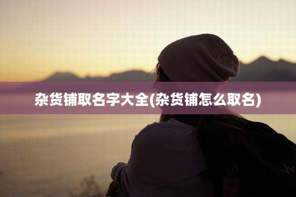 杂货铺取名字大全(杂货铺怎么取名)