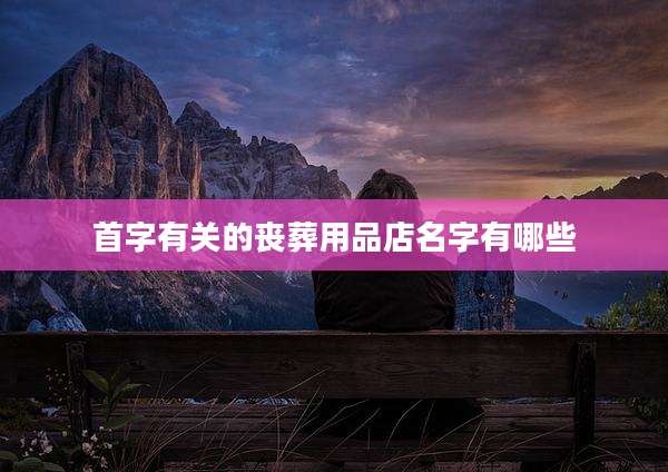 首字有关的丧葬用品店名字有哪些