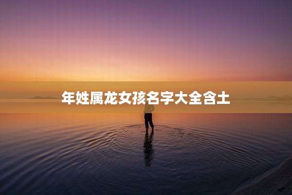 年姓属龙女孩名字大全含土