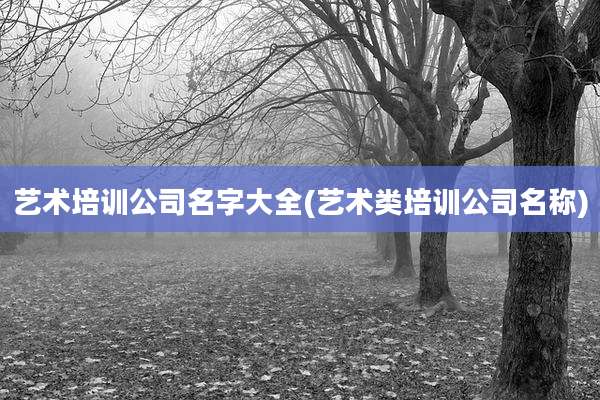 艺术培训公司名字大全(艺术类培训公司名称)