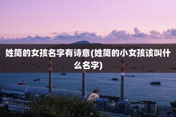 姓简的女孩名字有诗意(姓简的小女孩该叫什么名字)