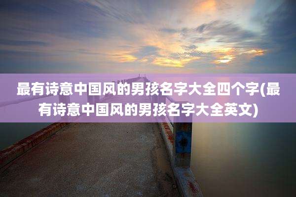 最有诗意中国风的男孩名字大全四个字(最有诗意中国风的男孩名字大全英文)
