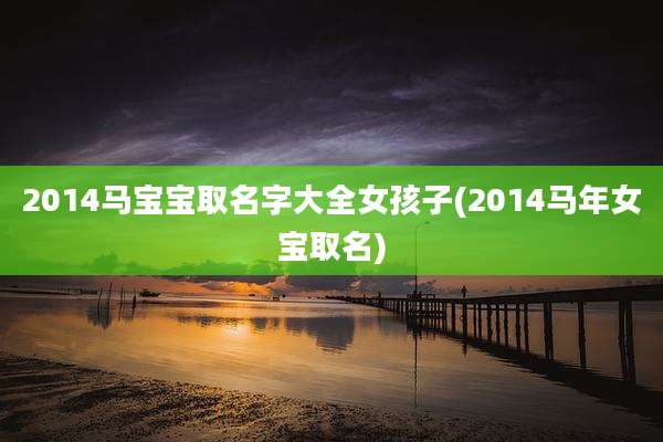 2014马宝宝取名字大全女孩子(2014马年女宝取名)
