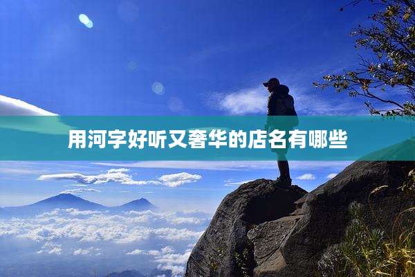 用河字好听又奢华的店名有哪些