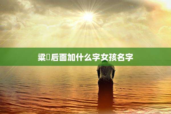 粱祎后面加什么字女孩名字