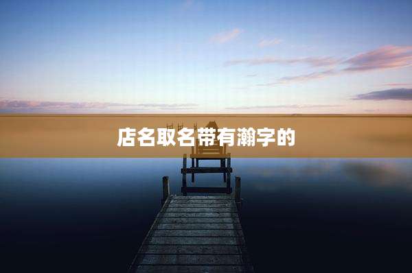 店名取名带有瀚字的