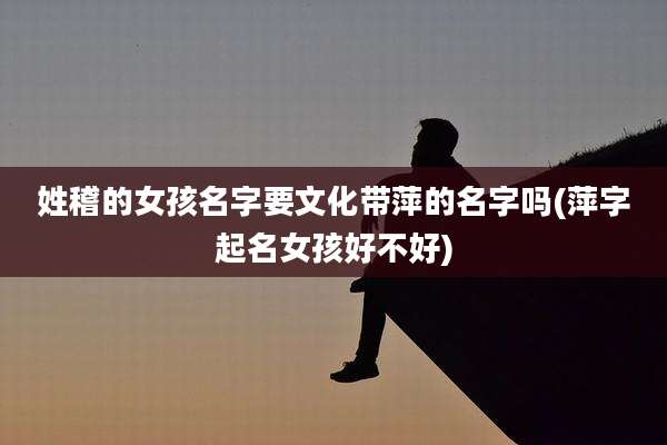 姓稽的女孩名字要文化带萍的名字吗(萍字起名女孩好不好)