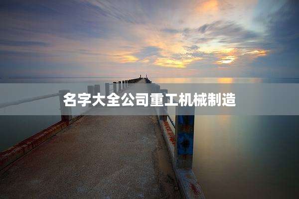 名字大全公司重工机械制造