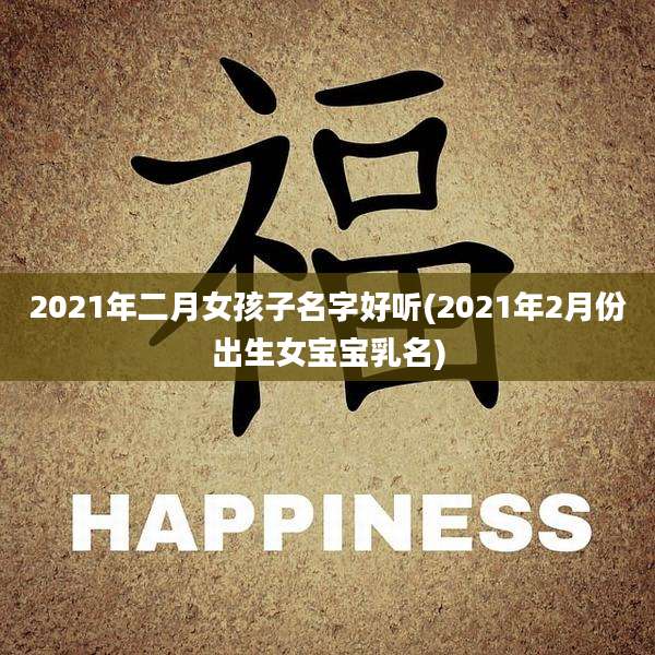 2021年二月女孩子名字好听(2021年2月份出生女宝宝乳名)