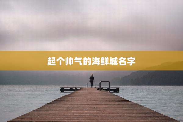 起个帅气的海鲜城名字
