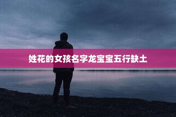 姓花的女孩名字龙宝宝五行缺土