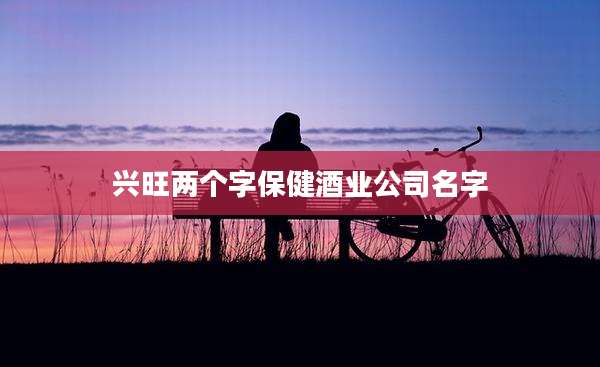 兴旺两个字保健酒业公司名字