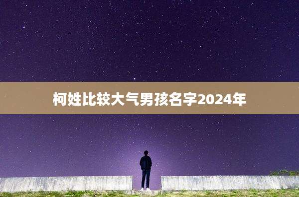 柯姓比较大气男孩名字2024年