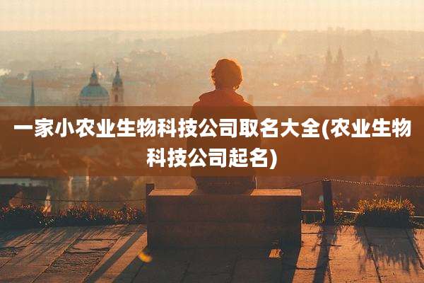 一家小农业生物科技公司取名大全(农业生物科技公司起名)