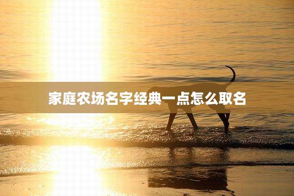 家庭农场名字经典一点怎么取名