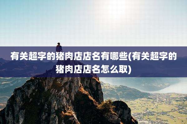 有关超字的猪肉店店名有哪些(有关超字的猪肉店店名怎么取)