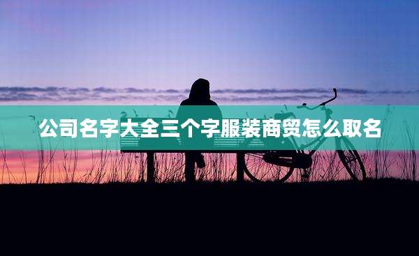 公司名字大全三个字服装商贸怎么取名