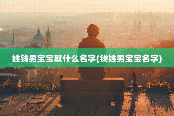 姓钱男宝宝取什么名字(钱姓男宝宝名字)