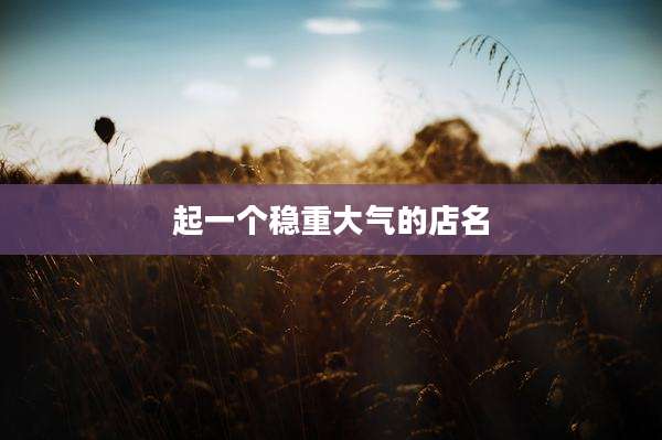 起一个稳重大气的店名