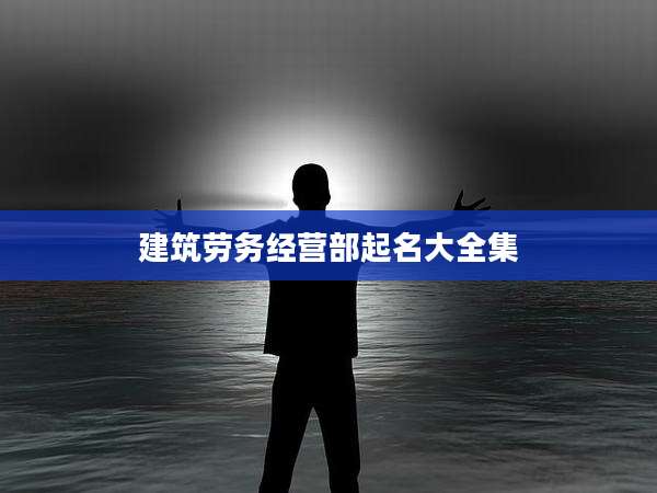 建筑劳务经营部起名大全集