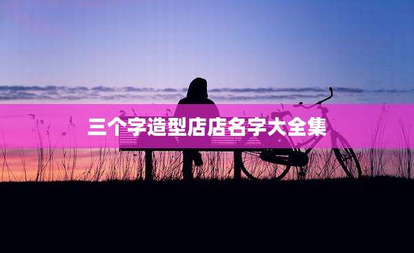 三个字造型店店名字大全集