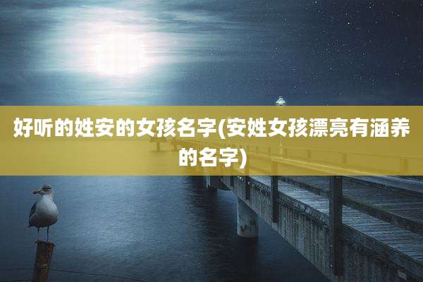 好听的姓安的女孩名字(安姓女孩漂亮有涵养的名字)
