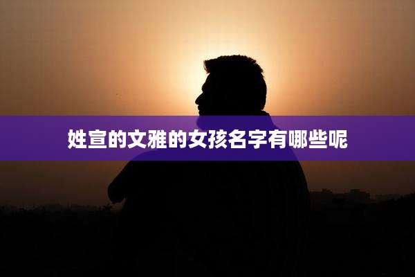 姓宣的文雅的女孩名字有哪些呢