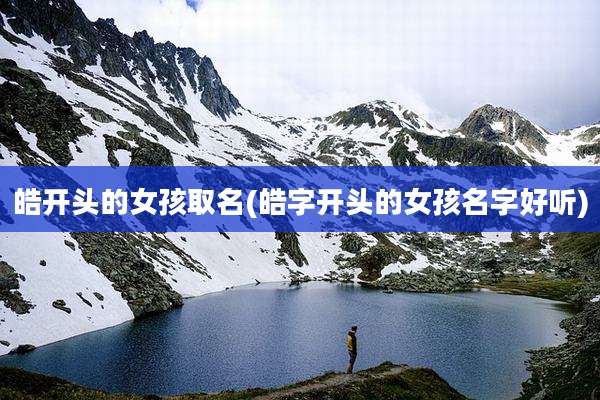 皓开头的女孩取名(皓字开头的女孩名字好听)