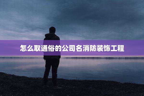 怎么取通俗的公司名消防装饰工程