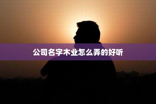 公司名字木业怎么弄的好听