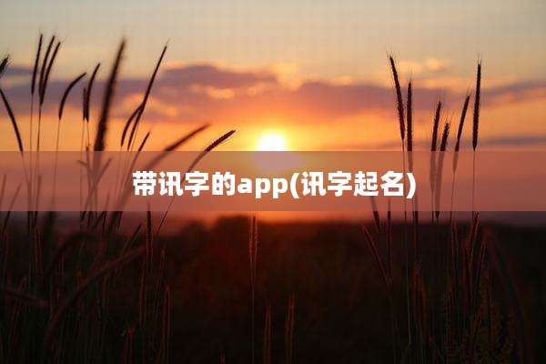 带讯字的app(讯字起名)