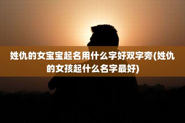 姓仇的女宝宝起名用什么字好双字旁(姓仇的女孩起什么名字最好)