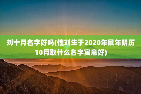 刘十月名字好吗(性刘生于2020年鼠年阴历10月取什么名字寓意好)