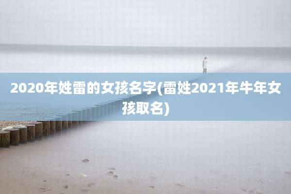 2020年姓雷的女孩名字(雷姓2021年牛年女孩取名)