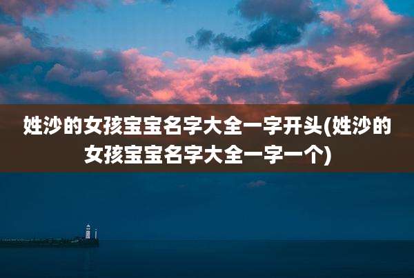 姓沙的女孩宝宝名字大全一字开头(姓沙的女孩宝宝名字大全一字一个)