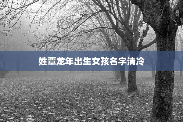 姓覃龙年出生女孩名字清冷