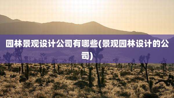 园林景观设计公司有哪些(景观园林设计的公司)
