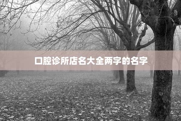 口腔诊所店名大全两字的名字