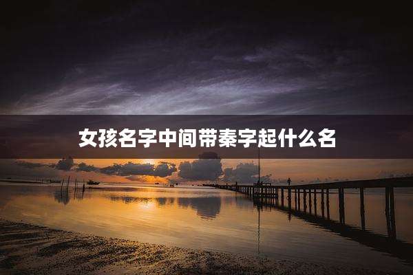 女孩名字中间带秦字起什么名