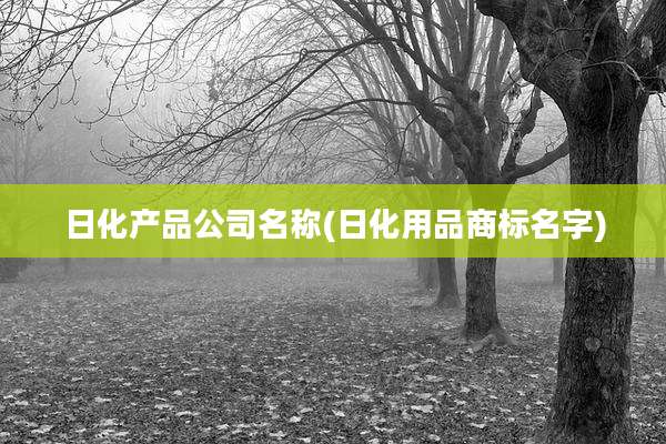 日化产品公司名称(日化用品商标名字)