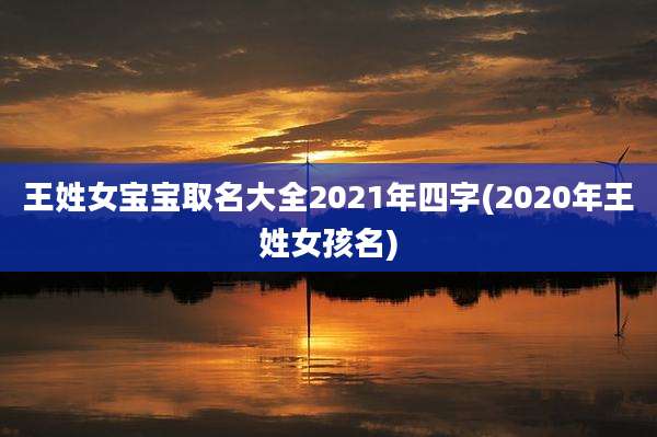 王姓女宝宝取名大全2021年四字(2020年王姓女孩名)