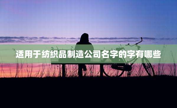 适用于纺织品制造公司名字的字有哪些
