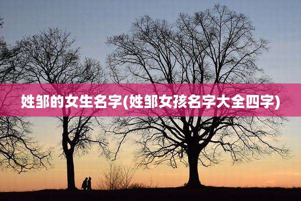 姓邹的女生名字(姓邹女孩名字大全四字)